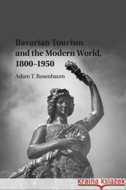Bavarian Tourism and the Modern World, 1800-1950 Adam T. Rosenbaum 9781107530850 Cambridge University Press - książka