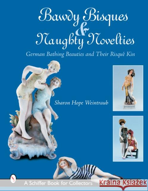 Bawdy Bisques and Naughty Novelties: German Bathing Beauties and Their Risqué Kin Weintraub, Sharon Hope 9780764322150 Schiffer Publishing - książka