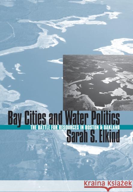 Bay Cities and Water Politics: The Battle for Resources in Boston and Oakland Elkind, Sarah S. 9780700609079 University Press of Kansas - książka