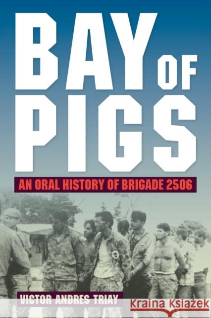 Bay of Pigs: An Oral History of Brigade 2506 Victor Andres Triay 9780813068411 University Press of Florida - książka