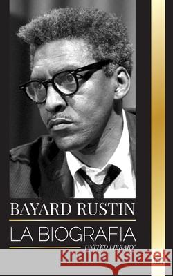 Bayard Rustin: La biograf?a de un profeta perdido, su protesta en Washington y sus batallas pol?ticas United Library 9789464902907 United Library - książka