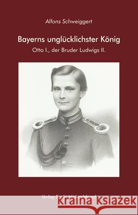 Bayerns unglücklichster König : Otto I., der Bruder Ludwigs II. Schweiggert, Alfons 9783943135664 Verlag Sankt Michaelsbund - książka