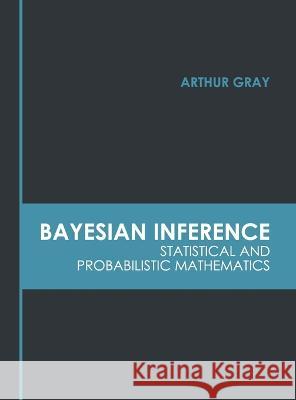 Bayesian Inference: Statistical and Probabilistic Mathematics Arthur Gray 9781639870707 Murphy & Moore Publishing - książka