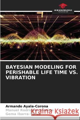 Bayesian Modeling for Perishable Life Time vs. Vibration Armando Ayala-Corona Manuel Rodriguez-Medina Gema Ibarra-Torua 9786205768723 Our Knowledge Publishing - książka