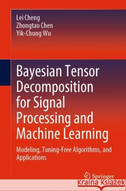Bayesian Tensor Decomposition for Signal Processing and Machine Learning: Modeling, Tuning-Free Algorithms, and Applications Cheng, Lei 9783031224379 Springer - książka