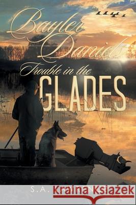 Bayler Daniels Trouble in the Glades S A Lawrence 9781514435212 Xlibris - książka