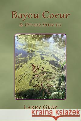 Bayou Coeur and Other Stories Larry Gray 9780990895831 Clemson University Press - książka