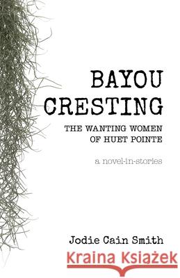 Bayou Cresting: The Wanting Women of Huet Pointe Jodie Cain Smith 9780921332763 Crowsnest Books - książka
