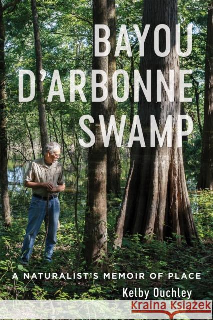 Bayou d'Arbonne Swamp: A Naturalist's Memoir of Place Ouchley, Kelby 9780807177310 Louisiana State University Press - książka