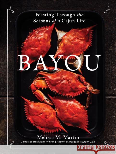 Bayou: Feasting Through the Seasons of a Cajun Life Melissa M. Martin 9781648291401 Artisan Publishers - książka