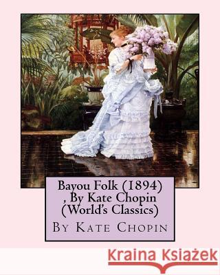 Bayou Folk (1894), By Kate Chopin (World's Classics) Chopin, Kate 9781533302786 Createspace Independent Publishing Platform - książka