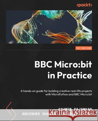 BBC Micro: bit in Practice: A hands-on guide to building creative real-life projects with MicroPython and the BBC Micro: bit Ashwin Pajankar Abhishek Sharma Sandeep Saini 9781804610121 Packt Publishing - książka