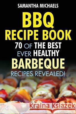 BBQ Recipe Book: 70 of the Best Ever Healthy Barbecue Recipes...Revealed! Samantha Michaels 9781628840124 Cooking Genius - książka