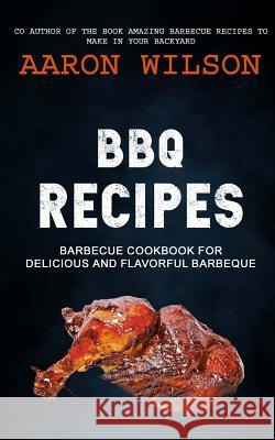 BBQ Recipes: Barbecue Cookbook For Delicious And Flavorful Barbeque Wilson, Aaron 9781981633937 Createspace Independent Publishing Platform - książka