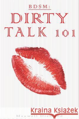 Bdsm: Dirty Talk 101: A Beginners Guide to Sexy, Naughty & Hot Dirty Talking to Help Spice Up Your Love Life Maxwell Diamond 9781790250424 Independently Published - książka