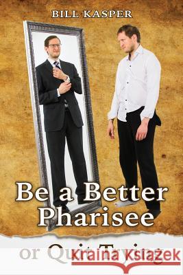 Be a Better Pharisee, or Quit Trying Bill Kasper 9781508612438 Createspace - książka