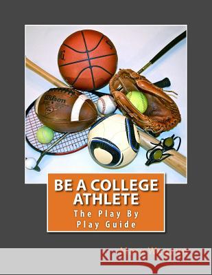 Be A College Athlete: The Play By Play Guide Wegzyn, Mary 9780979901812 Be a College Athlete - książka