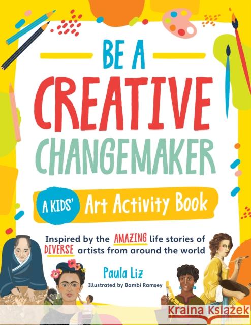 Be a Creative Changemaker: A Kids' Art Activity Book: Inspired by the amazing life stories of diverse artists from around the world Paula Liz 9780760378021 Quarto Publishing Group USA Inc - książka