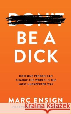 Be a Dick: How One Person Can Change the World in the Most Unexpected Way Marc Ensign 9781649994677 Marc Ensign International, LLC - książka