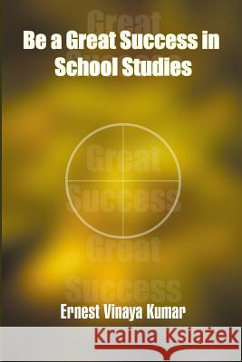 Be a Great Success in School Studies Ernest Vinaya Kumar 9781439262948 Booksurge Publishing - książka