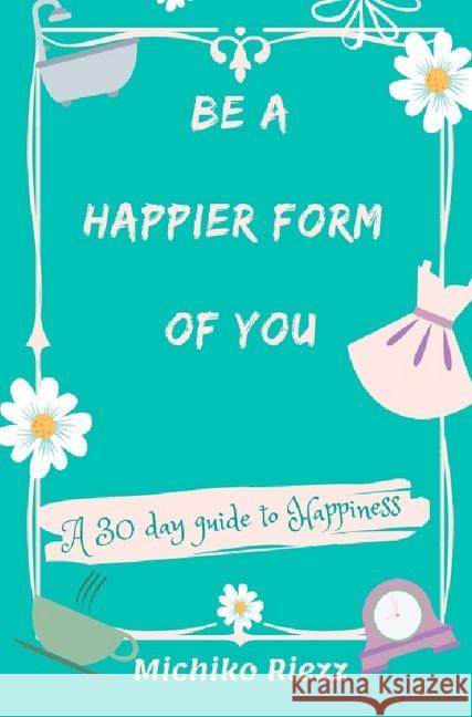 Be A Happier Form Of You : A 30 Day Guide to Happiness Riezz, Michiko 9783746765389 epubli - książka