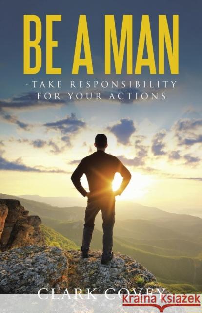 Be a Man - Take Responsibility for Your Actions Clark Covey 9781512730647 WestBow Press - książka
