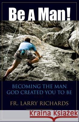 Be a Man!: Becoming the Man God Created You to Be Fr Larry Richards 9781586174033 Ignatius Press - książka