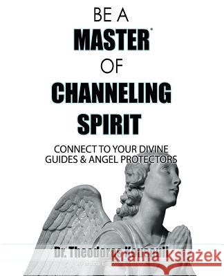 Be a Master of Channeling Spirit: Connect to Your Divine Guides & Angel Protectors Dr Theodoros Kousouli 9780998958415 Kousouli Enterprises - książka