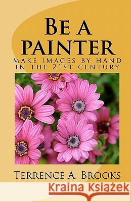 Be a painter: make images by hand in the 21st century Brooks, Terrence A. 9781461170297 Createspace - książka