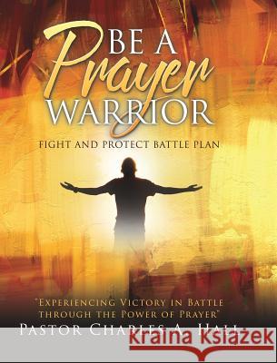 BE A PRAYER WARRIOR Luke 21: 36 Pastor Charles a Hall 9781545660812 Xulon Press - książka