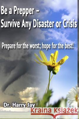 Be A Prepper: Prepare for The Worst, Hope for The Best! Jay, Harry 9781494778477 Createspace - książka