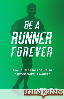 Be A Runner Forever: How to Become and Be an Inspired Holistic Runner Ganesh Kuduva 9798458133661 Independently Published - książka