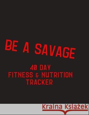 Be a Savage - 40 day fitness and nutrition tracker: 40 day challenge fitness and nutrition tracker, gift for fitness friend - help motivate yourself w Stella Society 9781693194993 Independently Published - książka