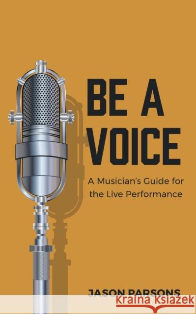 Be A Voice: A Musician's Guide for the Live Performance Jason Parsons 9781777448202 FriesenPress - książka