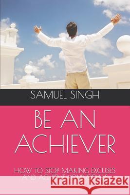 Be an Achiever: How to Stop Making Excuses and Achieve Your Goals David Luna Samuel Singh 9781798561805 Independently Published - książka