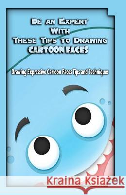 Be an Expert With These Tips to Drawing Cartoon Faces: Drawing Expressive Cartoon Faces Tips and Techniques Publication, Gala 9781522708179 Createspace Independent Publishing Platform - książka