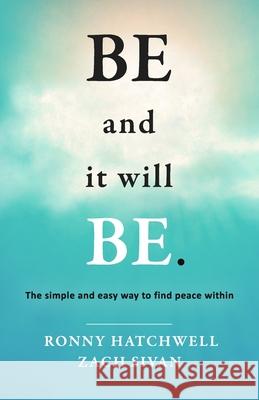 Be and It Will Be: The Simple and Easy Way to Find Peace Within Ronny Hatchwell, Zach Sivan 9798554826740 Independently Published - książka