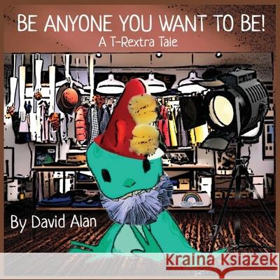 Be Anyone You Want To Be!: A T-Rextra Tale: A T-Rextra Tale David Alan 9781737022022 David Groves - książka