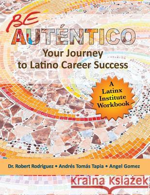 Be Autentico: Your Journey to Latino Career Success Dr Robert Rodriguez Andres Tomas Tapia Angel Gomez 9781950282081 Latinx Institute Press - książka