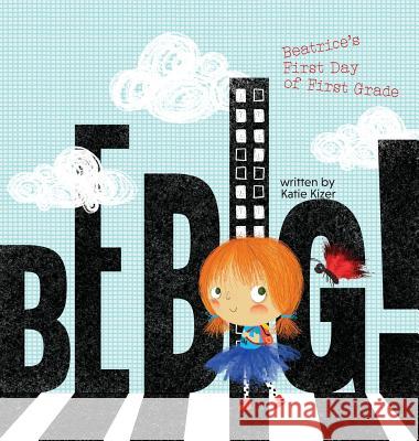 Be Big!: Beatrice's First Day of First Grade Katie Kizer, Yip Jar Design 9781941434833 Storybook Genius, LLC - książka