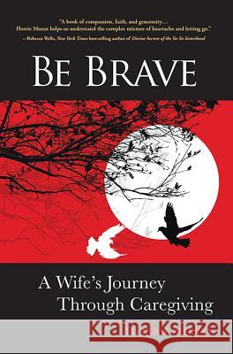 Be Brave: A Wife's Journey Through Caregiving Florrie Munat 9780999009208 Fantail Publishing LLC - książka