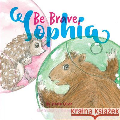 Be Brave, Sophia: Book 2 In the Lucy and Sophia Series Criser, Starla K. 9780578483030 Starla Enterprises, Inc - książka