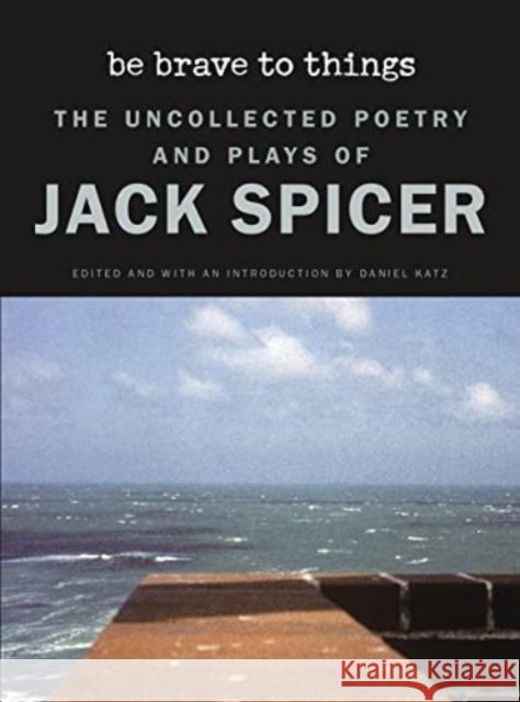 Be Brave to Things: The Uncollected Poetry and Plays of Jack Spicer Jack Spicer Daniel Katz 9780819500960 Wesleyan University Press - książka