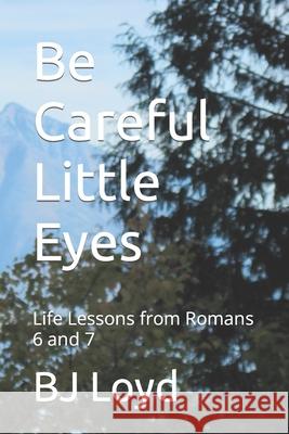 Be Careful Little Eyes: Life Lessons from Romans 6 and 7 Bj Loyd 9781723796012 Independently Published - książka
