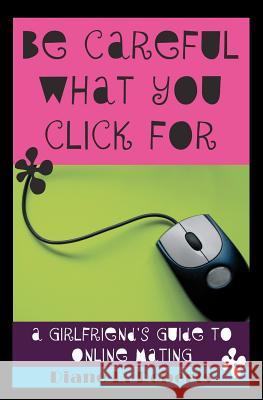 Be Careful What You Click For: A Girlfriend's Guide to Online Mating Roberts, Diane L. 9781470100056 Createspace - książka