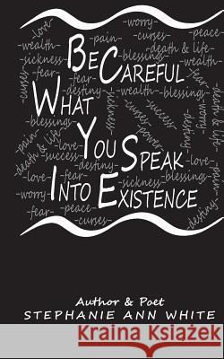 Be Careful What You Speak Into Existence Stephanie a. White 9781983513343 Createspace Independent Publishing Platform - książka