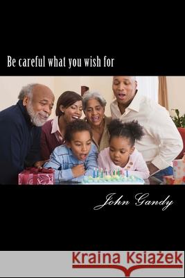 Be careful what you wish for John Gandy 9781502809391 Createspace Independent Publishing Platform - książka