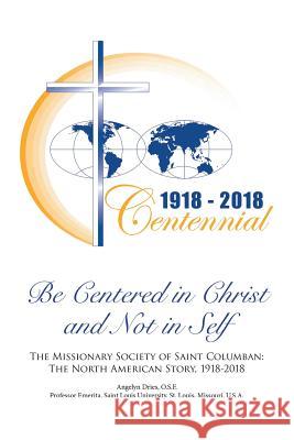 Be Centered in Christ and Not in Self: The Missionary Society of Saint Columban: The North American Story (1918-2018) Osf Angelyn Dries 9781543436211 Xlibris - książka