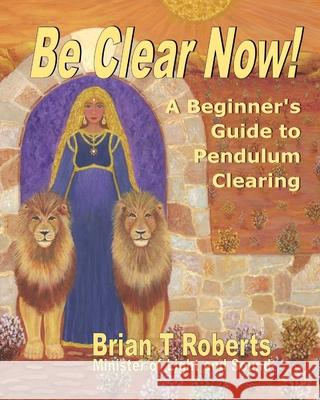 Be Clear Now!: A Beginner's Guide to Pendulum Clearing Brian T. Roberts 9780998462400 Ayniwrite Press - książka