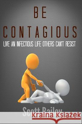 Be Contagious!: An infectious life others can't resist! Bailey, Scott 9781508556046 Createspace - książka
